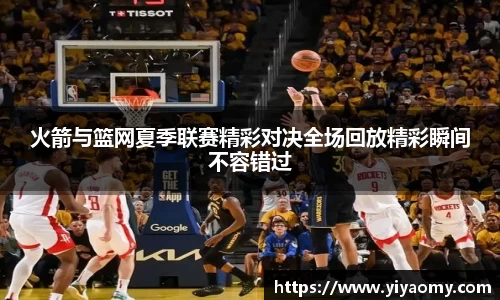 火箭与篮网夏季联赛精彩对决全场回放精彩瞬间不容错过